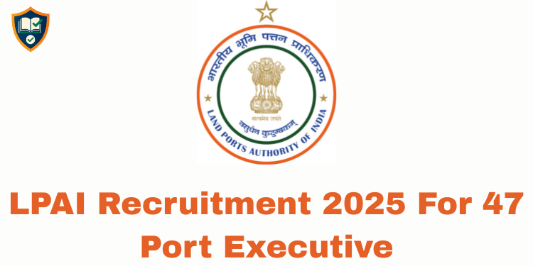 LPAI Recruitment 2025 For 47 Port Executive